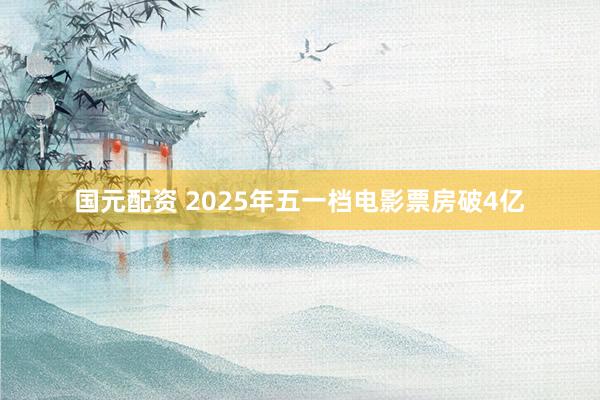 国元配资 2025年五一档电影票房破4亿