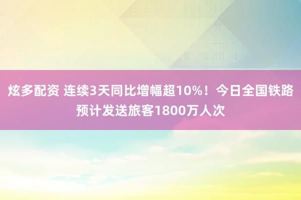 炫多配资 连续3天同比增幅超10%！今日全国铁路预计发送旅客1800万人次